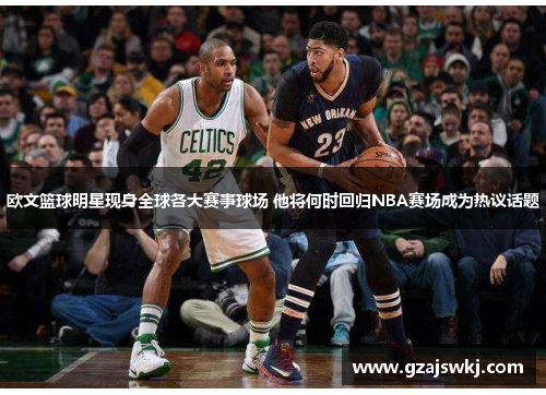 欧文篮球明星现身全球各大赛事球场 他将何时回归NBA赛场成为热议话题